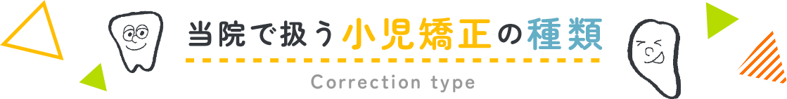 当院で扱う小児矯正の種類 Correction type