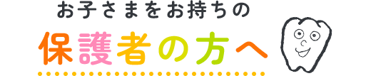 お子さまをお持ちの保護者の方へ