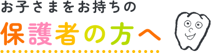 お子さまをお持ちの保護者の方へ