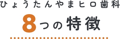 ひょうたんやまヒロ歯科8つの特徴