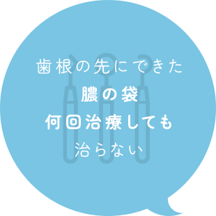 歯根の先にできた膿の袋何回治療しても治らない